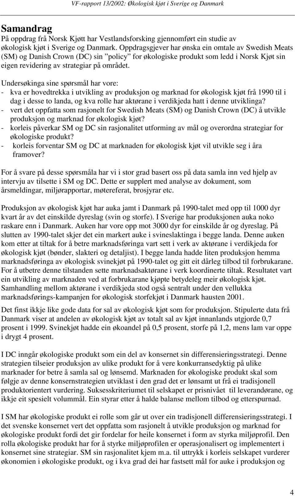 Undersøkinga sine spørsmål har vore: - kva er hovedtrekka i utvikling av produksjon og marknad for økologisk kjøt frå 1990 til i dag i desse to landa, og kva rolle har aktørane i verdikjeda hatt i