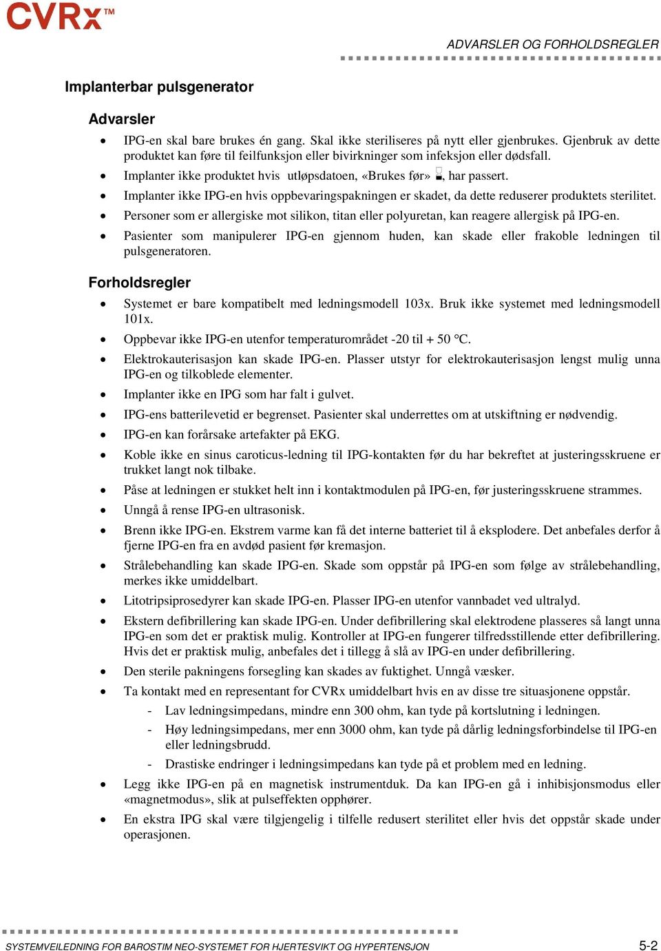 Implanter ikke IPG-en hvis oppbevaringspakningen er skadet, da dette reduserer produktets sterilitet. Personer som er allergiske mot silikon, titan eller polyuretan, kan reagere allergisk på IPG-en.