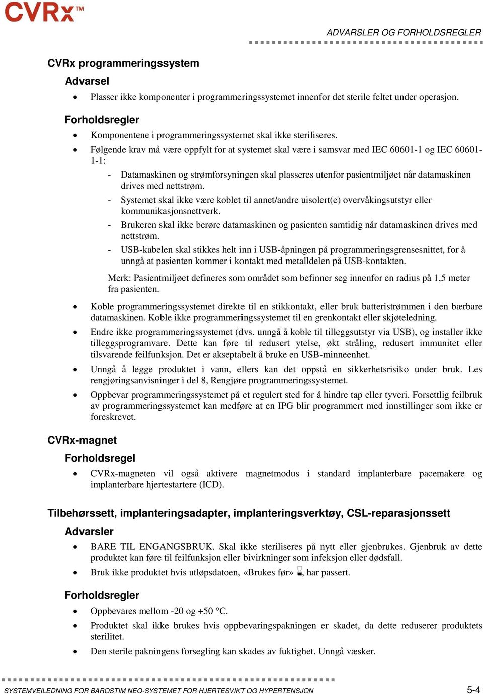 Følgende krav må være oppfylt for at systemet skal være i samsvar med IEC 60601-1 og IEC 60601-1-1: - Datamaskinen og strømforsyningen skal plasseres utenfor pasientmiljøet når datamaskinen drives