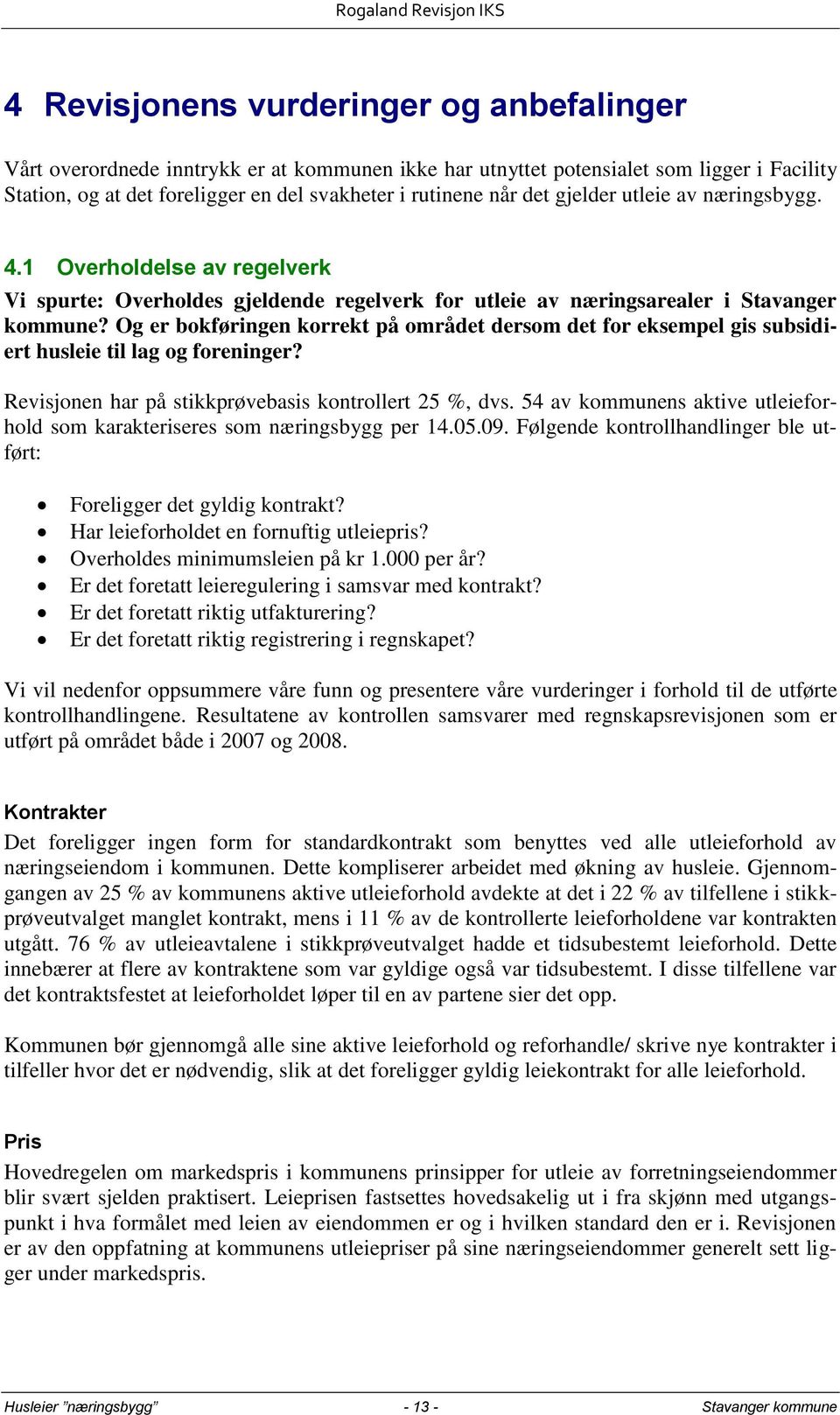 Og er bokføringen korrekt på området dersom det for eksempel gis subsidiert husleie til lag og foreninger? Revisjonen har på stikkprøvebasis kontrollert 25 %, dvs.