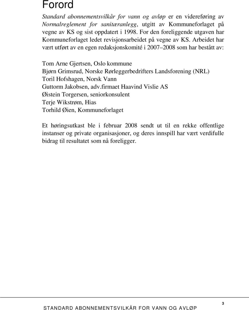 Arbeidet har vært utført av en egen redaksjonskomité i 2007 2008 som har bestått av: Tom Arne Gjertsen, Oslo kommune Bjørn Grimsrud, Norske Rørleggerbedrifters Landsforening (NRL) Toril Hofshagen,