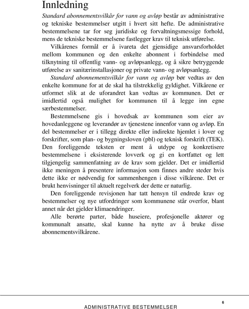 Vilkårenes formål er å ivareta det gjensidige ansvarsforholdet mellom kommunen og den enkelte abonnent i forbindelse med tilknytning til offentlig vann- og avløpsanlegg, og å sikre betryggende