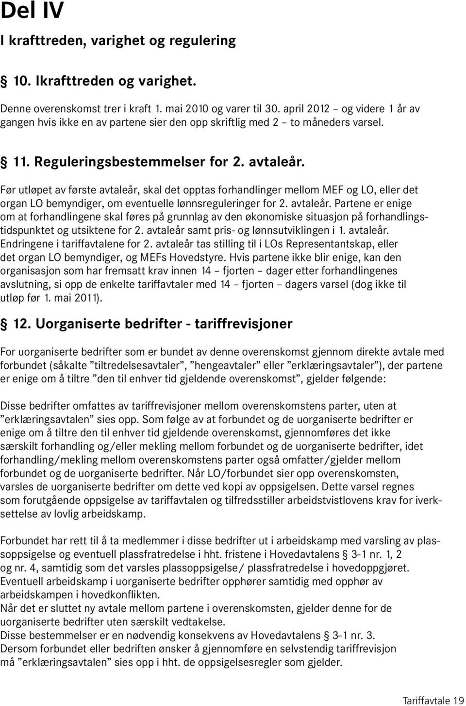 Før utløpet av første avtaleår, skal det opptas forhandlinger mellom MEF og LO, eller det organ LO bemyndiger, om eventuelle lønnsreguleringer for 2. avtaleår. Partene er enige om at forhandlingene skal føres på grunnlag av den økonomiske situasjon på forhandlingstidspunktet og utsiktene for 2.