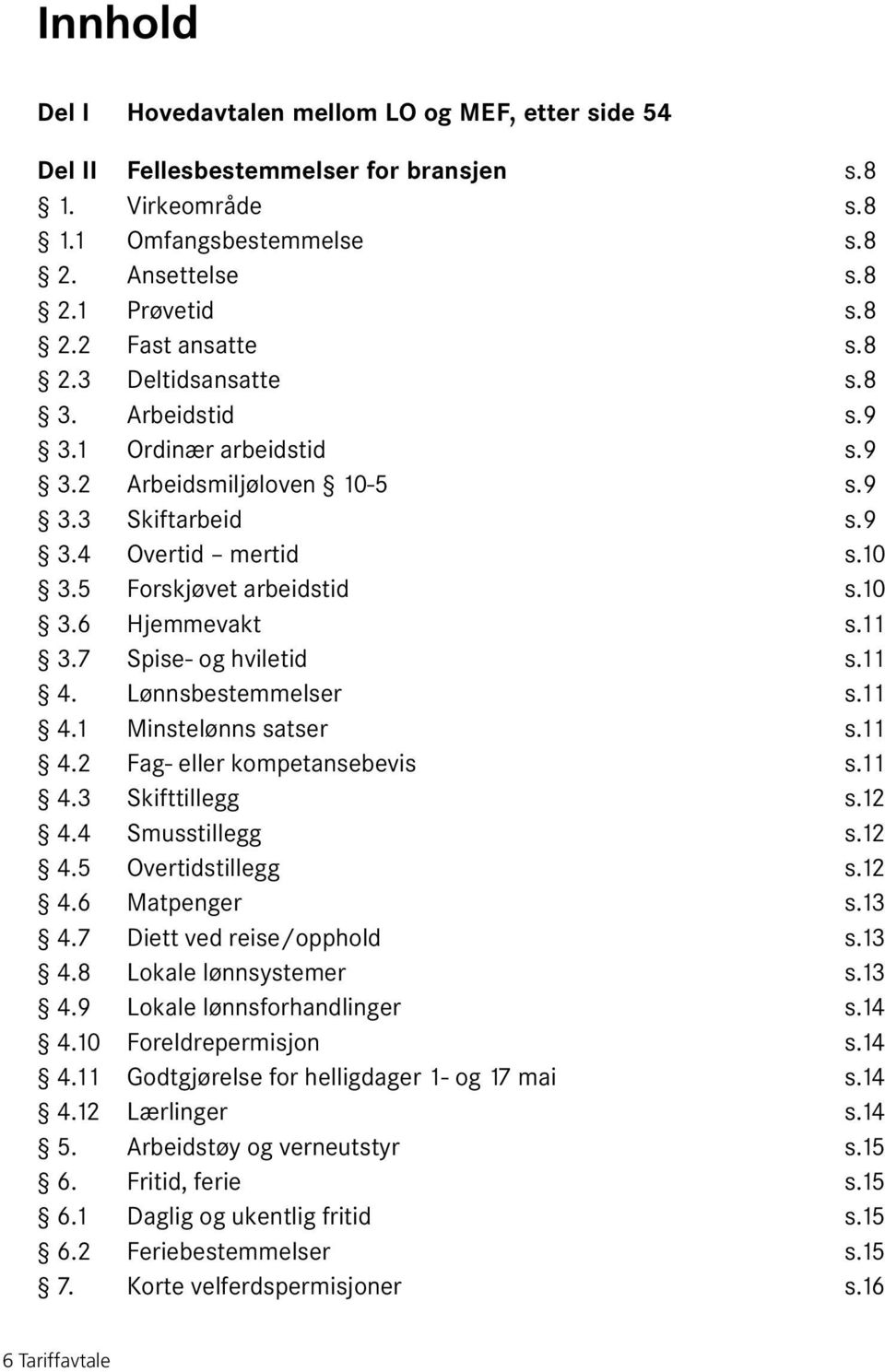 7 Spise- og hviletid s.11 4. Lønnsbestemmelser s.11 4.1 Minstelønns satser s.11 4.2 Fag- eller kompetansebevis s.11 4.3 Skifttillegg s.12 4.4 Smusstillegg s.12 4.5 Overtidstillegg s.12 4.6 Matpenger s.