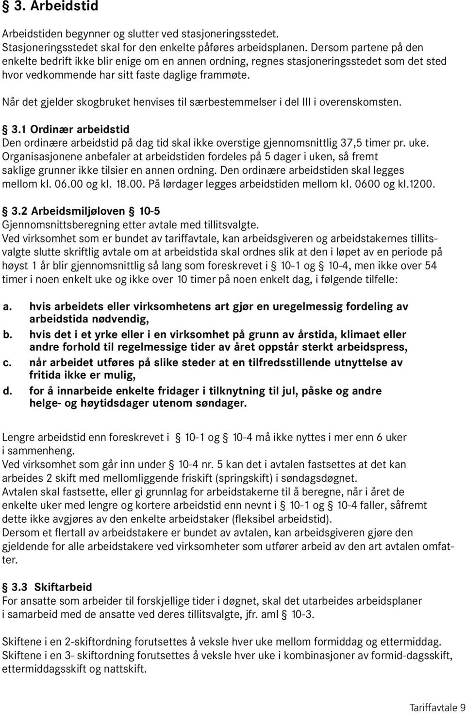 Når det gjelder skogbruket henvises til særbestemmelser i del III i overenskomsten. 3.1 Ordinær arbeidstid Den ordinære arbeidstid på dag tid skal ikke overstige gjennomsnittlig 37,5 timer pr. uke.