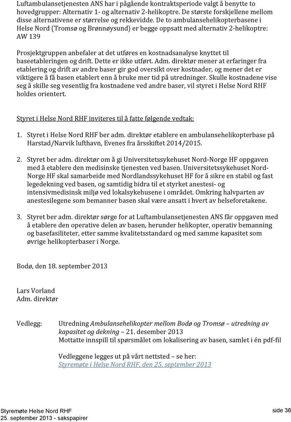 De to ambulansehelikopterbasene i Helse Nord (Tromsø og Brønnøysund) er begge oppsatt med alternativ 2-helikoptre: AW 139 Prosjektgruppen anbefaler at det utføres en kostnadsanalyse knyttet til