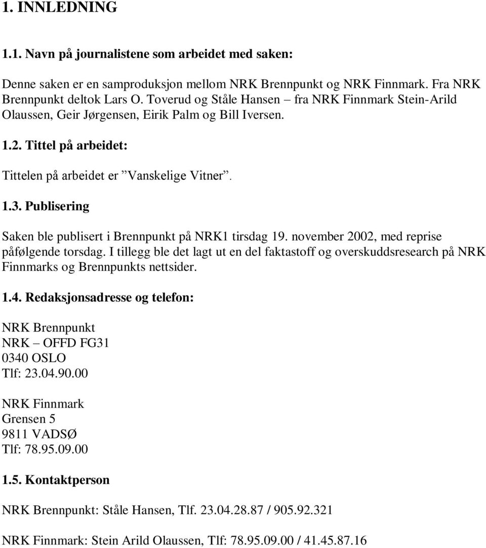 Publisering Saken ble publisert i Brennpunkt på NRK1 tirsdag 19. november 2002, med reprise påfølgende torsdag.