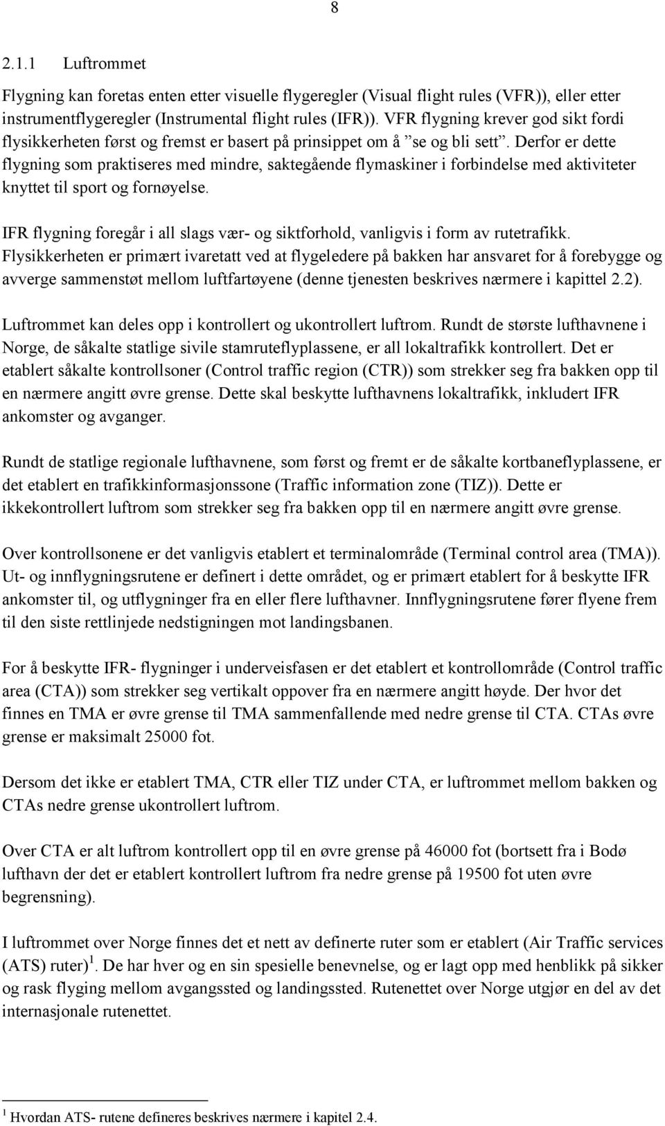 Derfor er dette flygning som praktiseres med mindre, saktegående flymaskiner i forbindelse med aktiviteter knyttet til sport og fornøyelse.