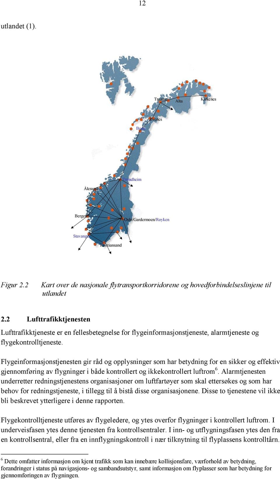 2 Lufttrafikktjenesten Lufttrafikktjeneste er en fellesbetegnelse for flygeinformasjonstjeneste, alarmtjeneste og flygekontrolltjeneste.