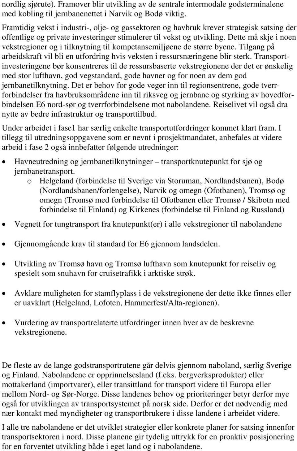 Dette må skje i noen vekstregioner og i tilknytning til kompetansemiljøene de større byene. Tilgang på arbeidskraft vil bli en utfordring hvis veksten i ressursnæringene blir sterk.