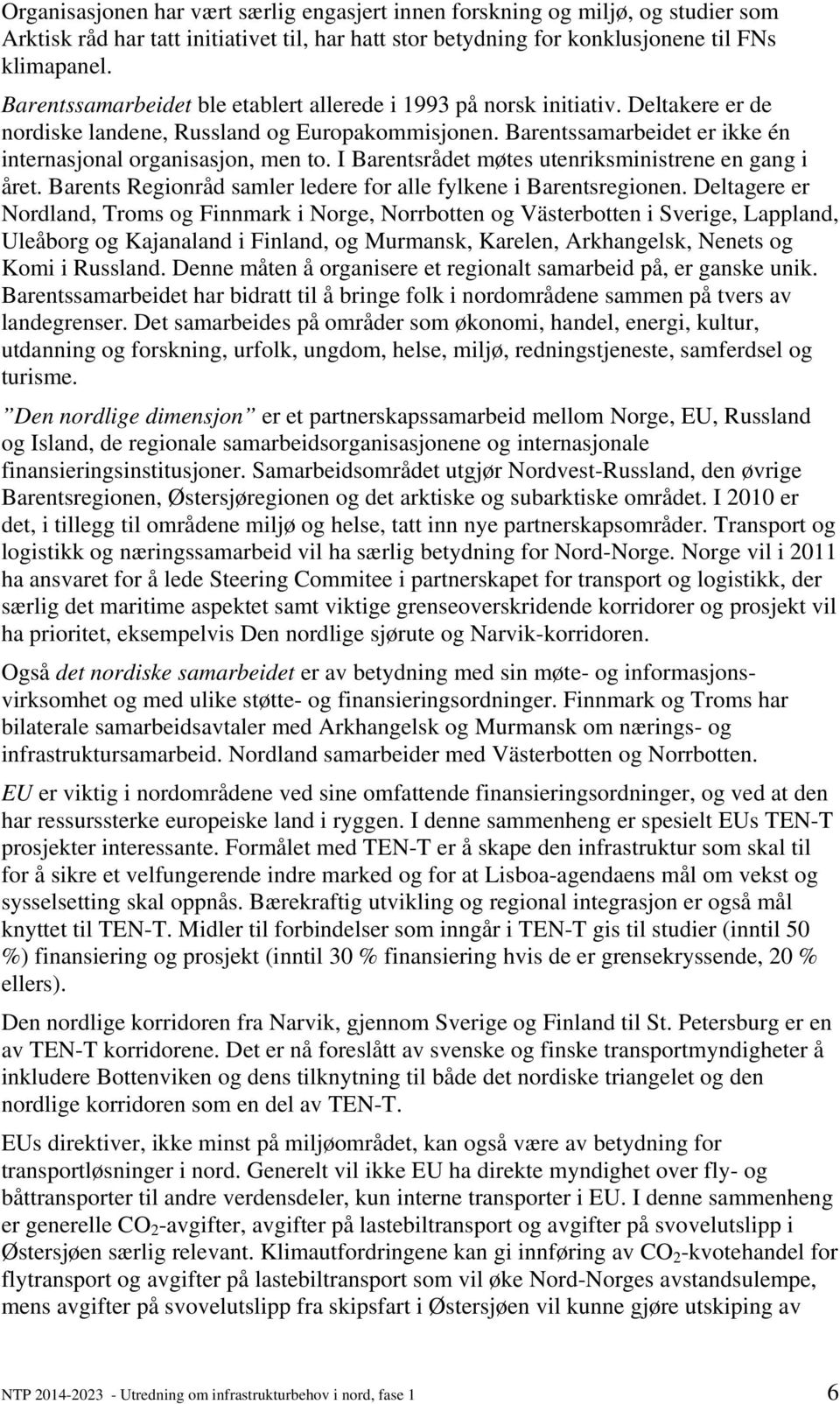 I Barentsrådet møtes utenriksministrene en gang i året. Barents Regionråd samler ledere for alle fylkene i Barentsregionen.