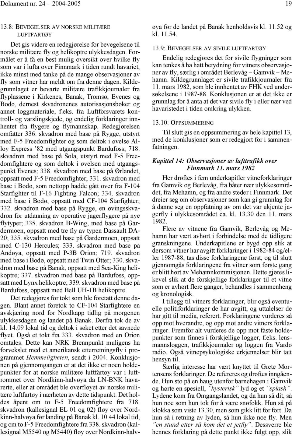 dagen. Kildegrunnlaget er bevarte militære trafikkjournaler fra flyplassene i Kirkenes, Banak, Tromsø, Evenes og Bodø, dernest skvadronenes autorisasjonsbøker og annet loggmateriale, f.eks.
