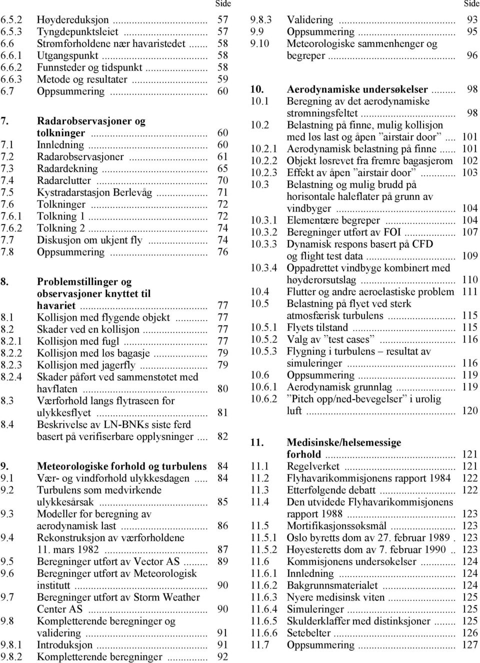 6 Tolkninger... 72 7.6.1 Tolkning 1... 72 7.6.2 Tolkning 2... 74 7.7 Diskusjon om ukjent fly... 74 7.8 Oppsummering... 76 8. Problemstillinger og observasjoner knyttet til havariet... 77 8.