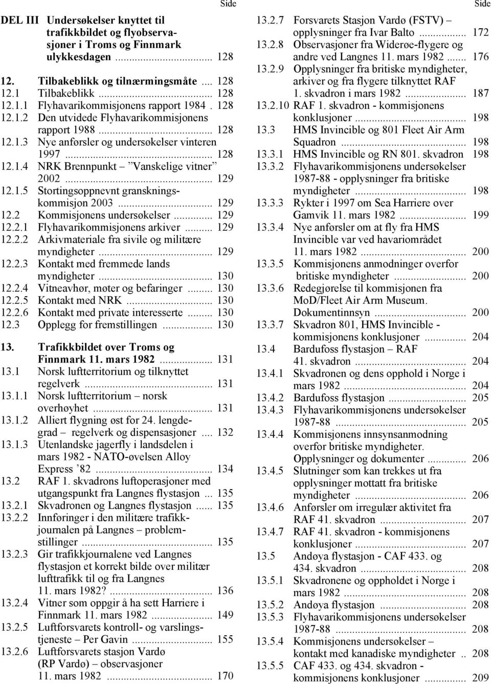 .. 129 12.2 Kommisjonens undersøkelser... 129 12.2.1 Flyhavarikommisjonens arkiver... 129 12.2.2 Arkivmateriale fra sivile og militære myndigheter... 129 12.2.3 Kontakt med fremmede lands myndigheter.