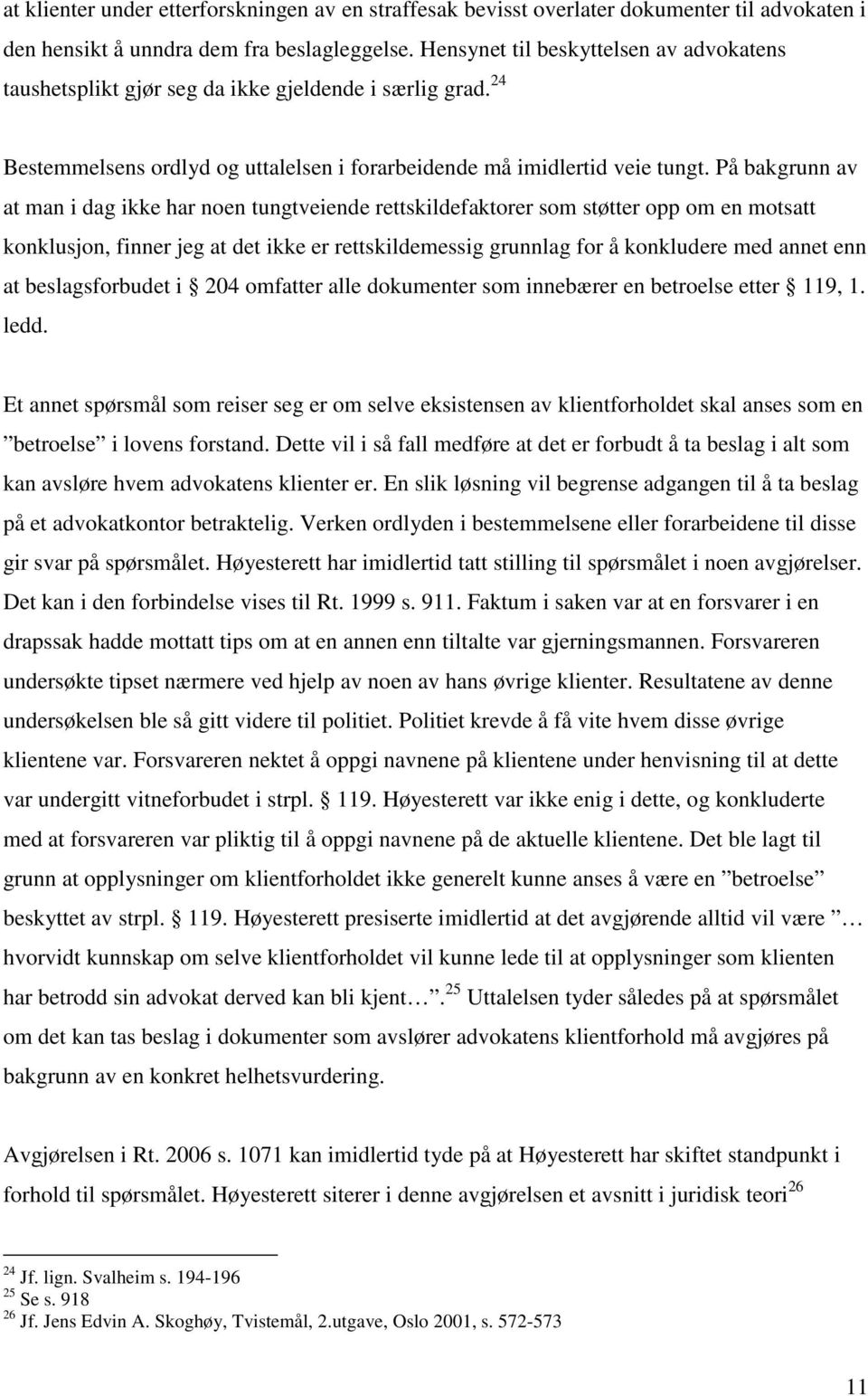 På bakgrunn av at man i dag ikke har noen tungtveiende rettskildefaktorer som støtter opp om en motsatt konklusjon, finner jeg at det ikke er rettskildemessig grunnlag for å konkludere med annet enn