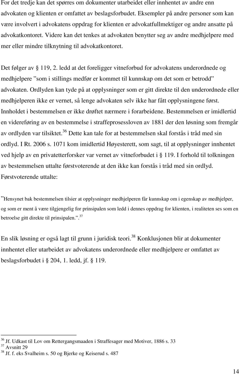 Videre kan det tenkes at advokaten benytter seg av andre medhjelpere med mer eller mindre tilknytning til advokatkontoret. Det følger av 119, 2.