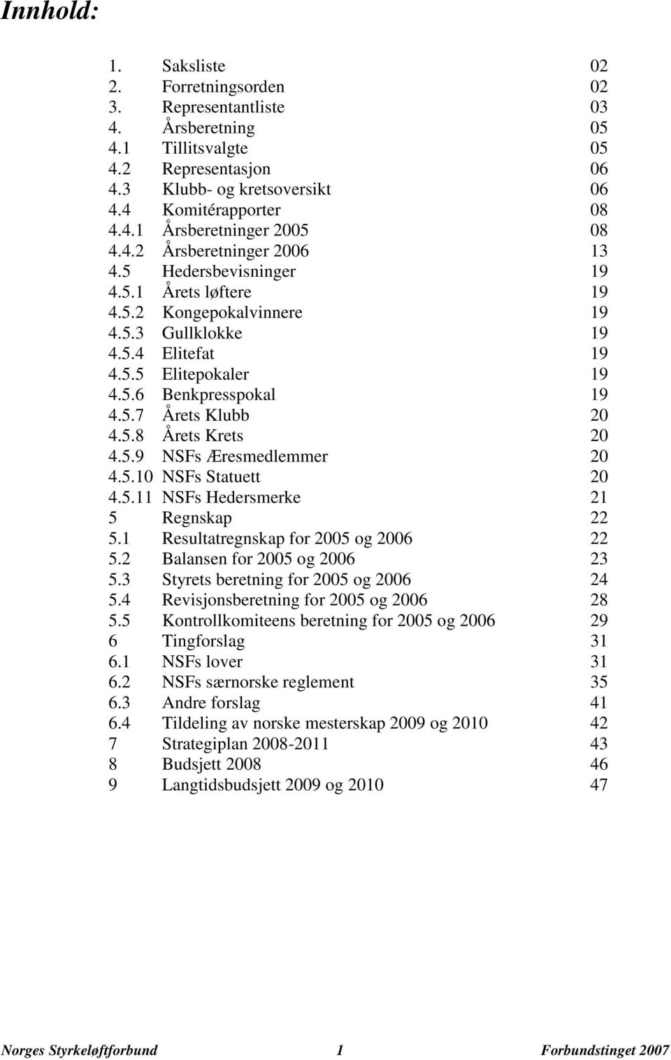 5.8 Årets Krets 20 4.5.9 NSFs Æresmedlemmer 20 4.5.10 NSFs Statuett 20 4.5.11 NSFs Hedersmerke 21 5 Regnskap 22 5.1 Resultatregnskap for 2005 og 2006 22 5.2 Balansen for 2005 og 2006 23 5.