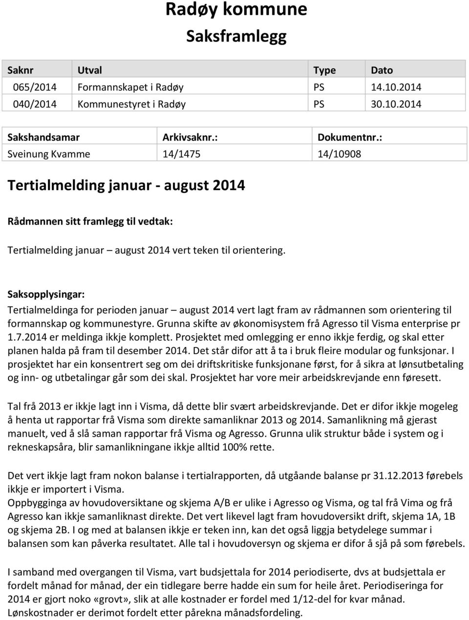 Saksopplysingar: Tertialmeldinga for perioden januar august 2014 vert lagt fram av rådmannen som orientering til formannskap og kommunestyre.