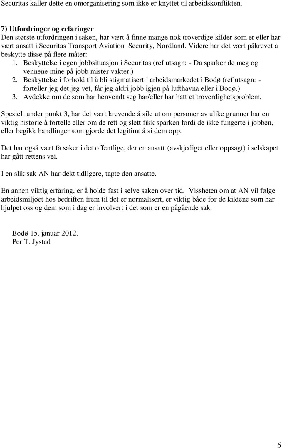 Videre har det vært påkrevet å beskytte disse på flere måter: 1. Beskyttelse i egen jobbsituasjon i Securitas (ref utsagn: - Da sparker de meg og vennene mine på jobb mister vakter.) 2.