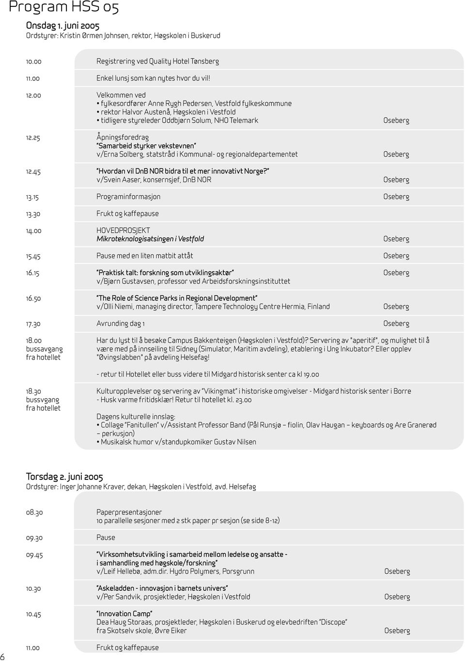 25 Åpningsforedrag Samarbeid styrker vekstevnen v/erna Solberg, statstråd i Kommunal- og regionaldepartementet 12.45 Hvordan vil DnB NOR bidra til et mer innovativt Norge?