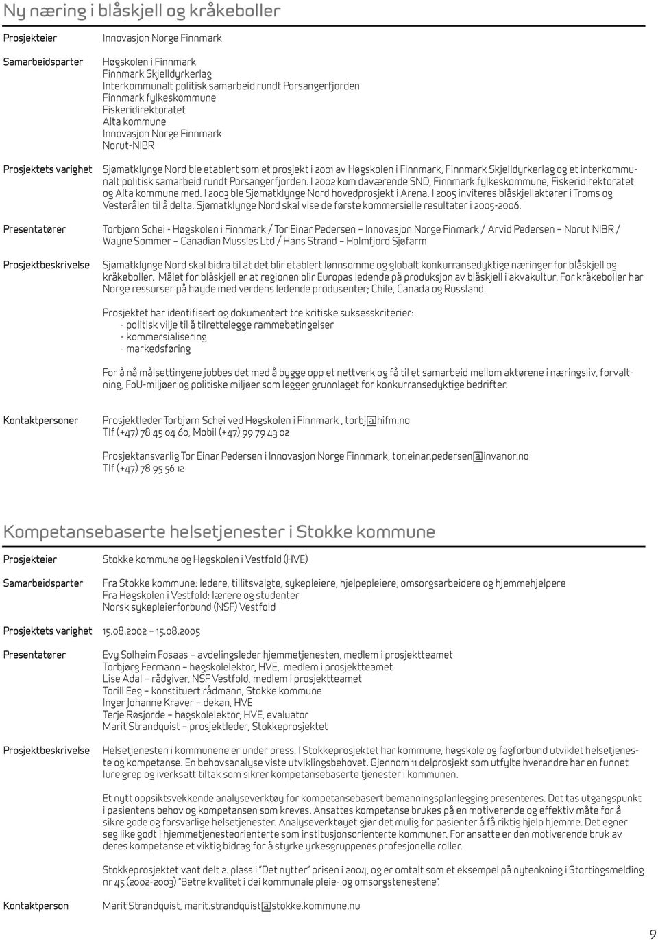 et interkommunalt politisk samarbeid rundt Porsangerfjorden. I 2002 kom daværende SND, Finnmark fylkeskommune, Fiskeridirektoratet og Alta kommune med.