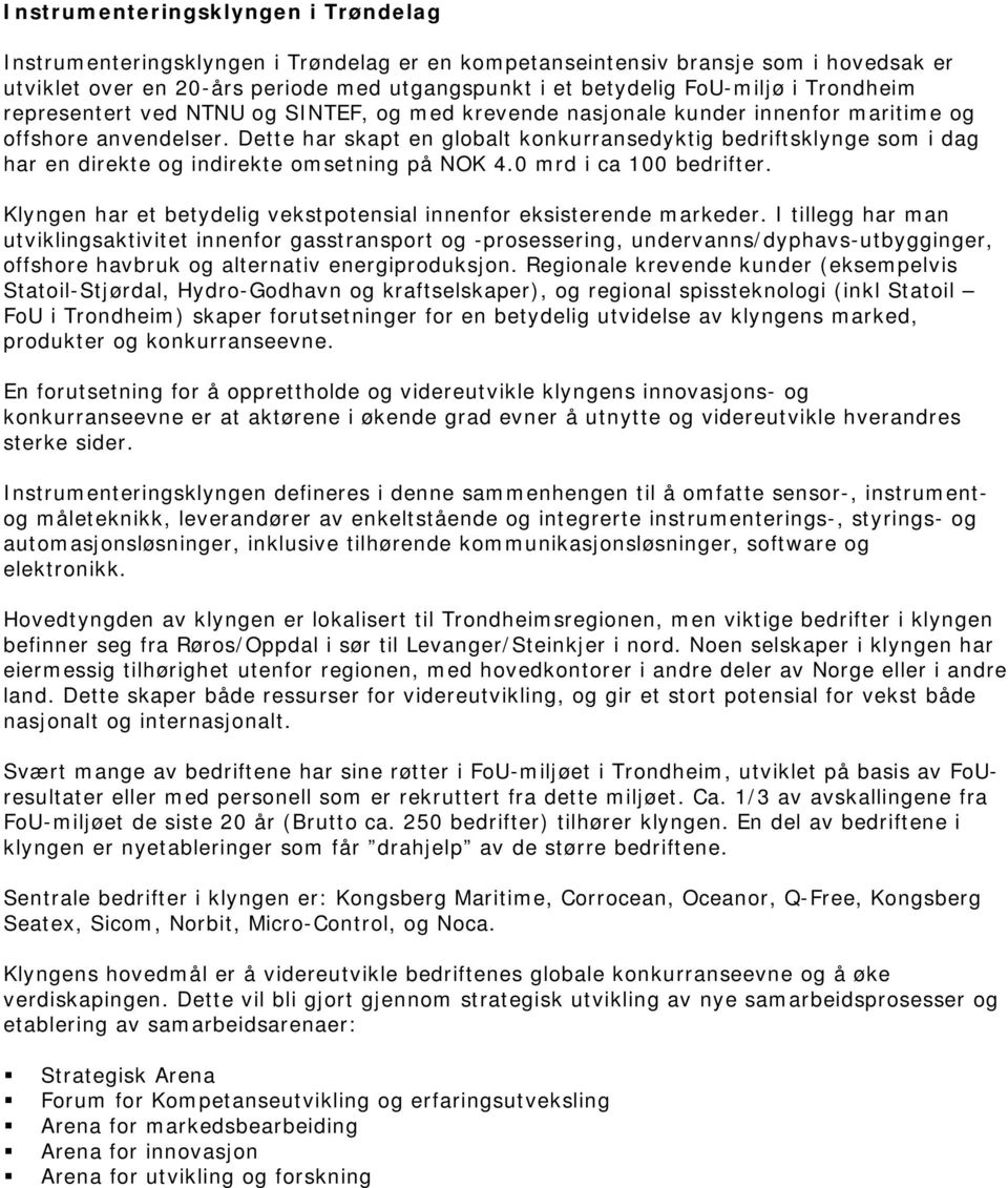 Dette har skapt en globalt konkurransedyktig bedriftsklynge som i dag har en direkte og indirekte omsetning på NOK 4.0 mrd i ca 100 bedrifter.