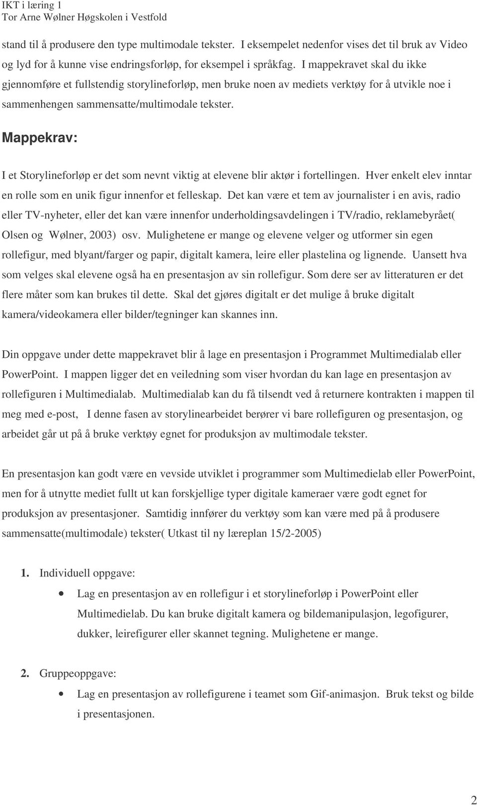 Mappekrav: I et Storylineforløp er det som nevnt viktig at elevene blir aktør i fortellingen. Hver enkelt elev inntar en rolle som en unik figur innenfor et felleskap.