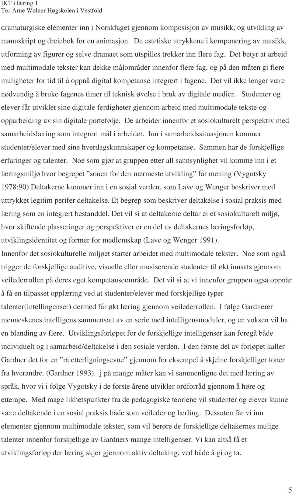 Det betyr at arbeid med multimodale tekster kan dekke målområder innenfor flere fag, og på den måten gi flere muligheter for tid til å oppnå digital kompetanse integrert i fagene.