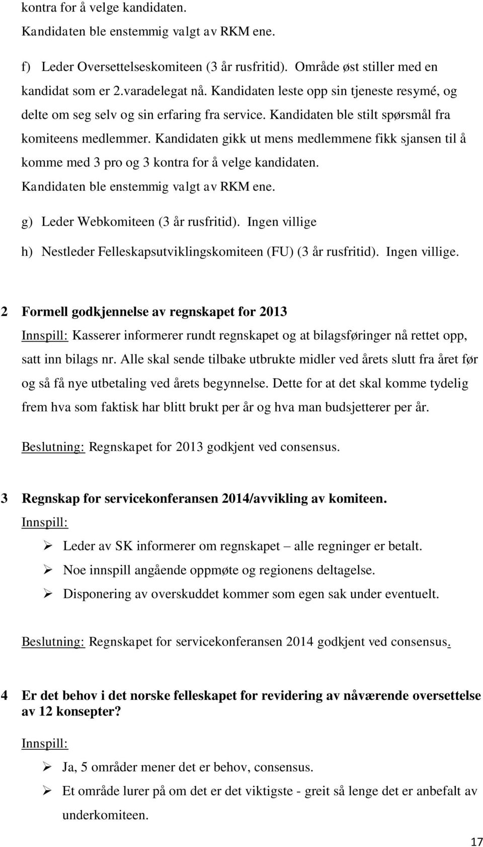 Kandidaten gikk ut mens medlemmene fikk sjansen til å komme med 3 pro og 3 kontra for å velge kandidaten. Kandidaten ble enstemmig valgt av RKM ene. g) Leder Webkomiteen (3 år rusfritid).