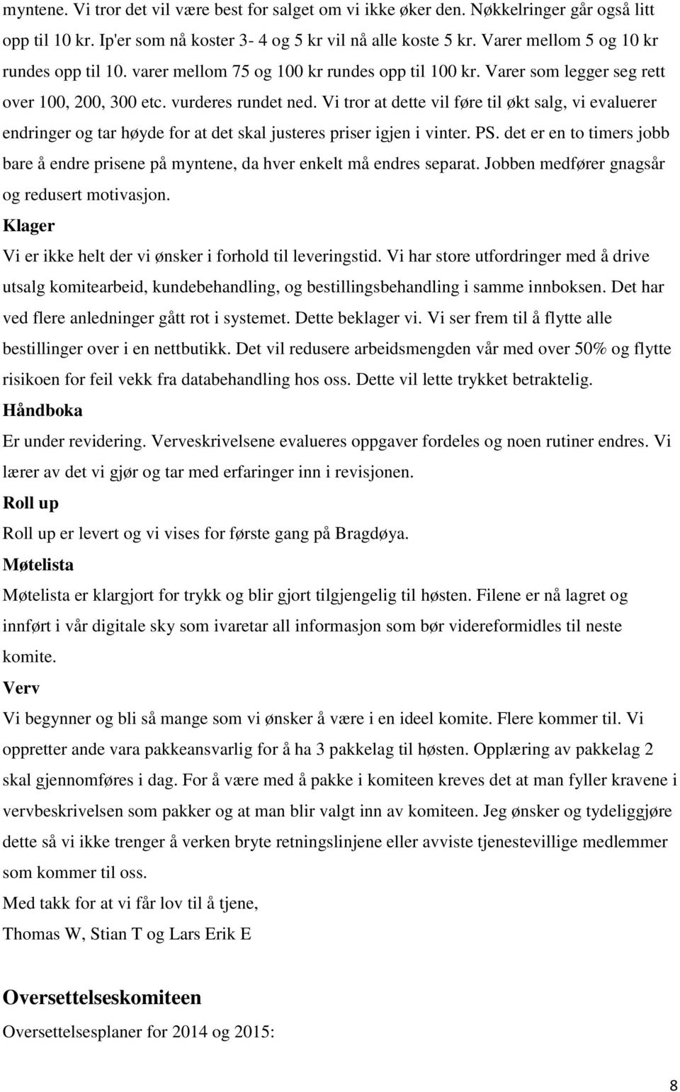 Vi tror at dette vil føre til økt salg, vi evaluerer endringer og tar høyde for at det skal justeres priser igjen i vinter. PS.