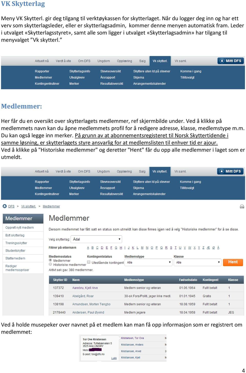 Leder i utvalget «Skytterlagsstyret», samt alle som ligger i utvalget «Skytterlagsadmin» har tilgang til menyvalget Vk skytterl.