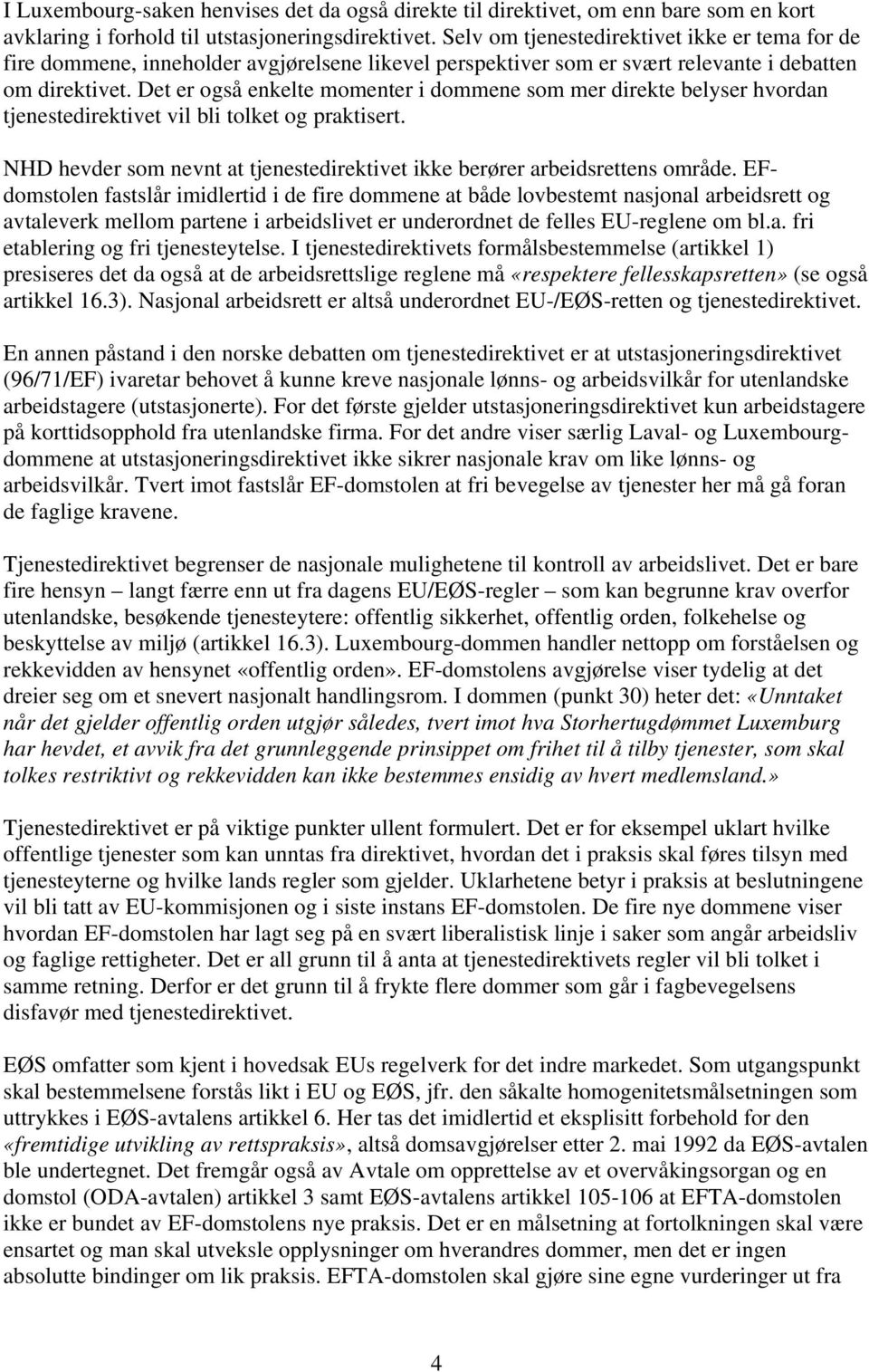 Det er også enkelte momenter i dommene som mer direkte belyser hvordan tjenestedirektivet vil bli tolket og praktisert. NHD hevder som nevnt at tjenestedirektivet ikke berører arbeidsrettens område.