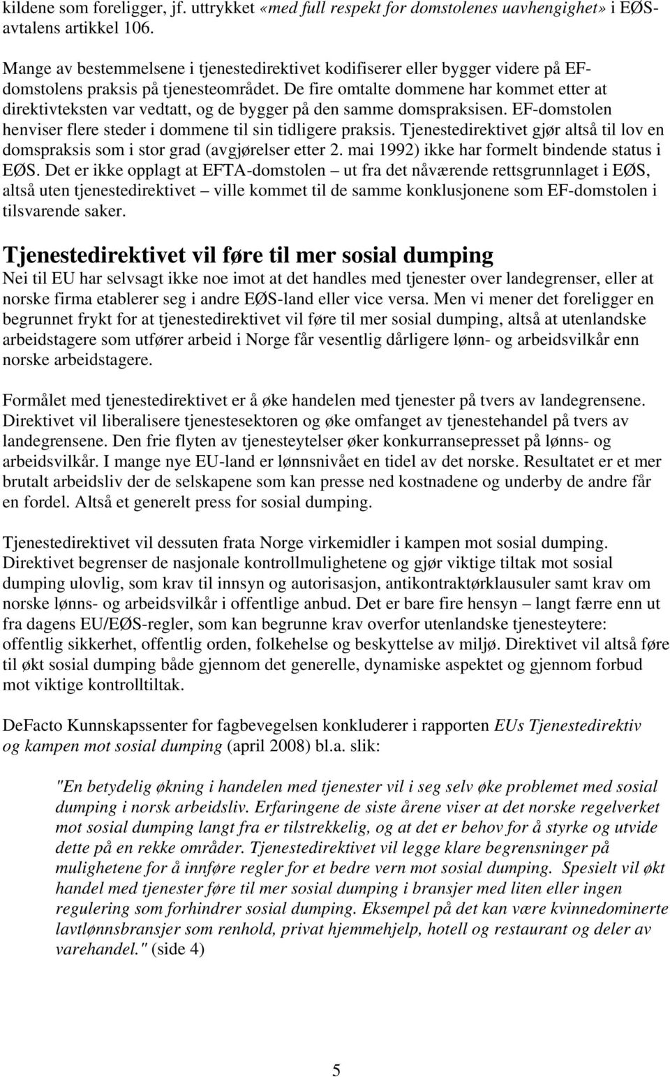 De fire omtalte dommene har kommet etter at direktivteksten var vedtatt, og de bygger på den samme domspraksisen. EF-domstolen henviser flere steder i dommene til sin tidligere praksis.