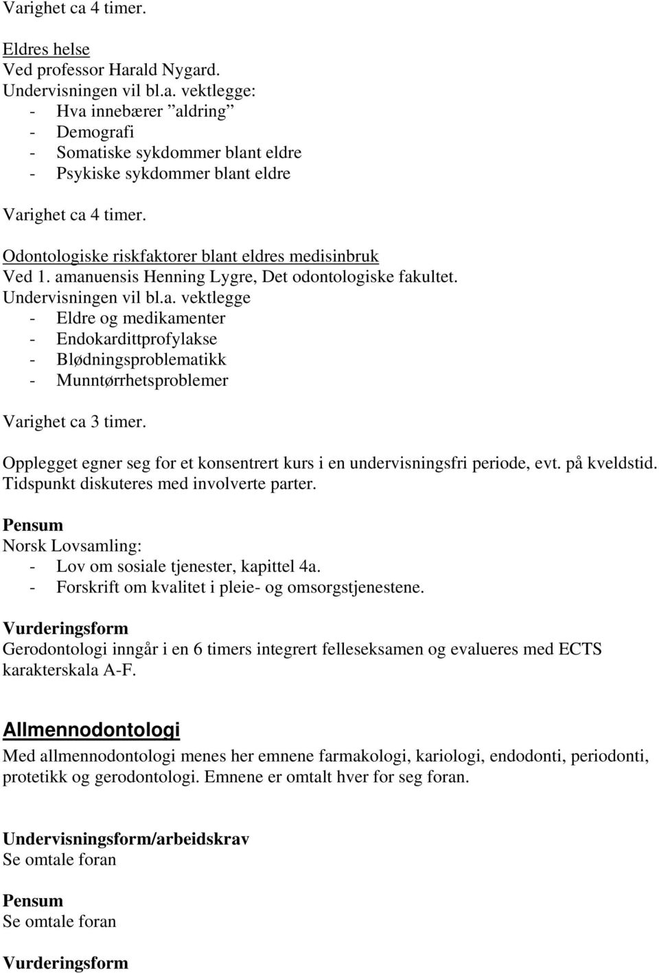 Opplegget egner seg for et konsentrert kurs i en undervisningsfri periode, evt. på kveldstid. Tidspunkt diskuteres med involverte parter. Norsk Lovsamling: - Lov om sosiale tjenester, kapittel 4a.