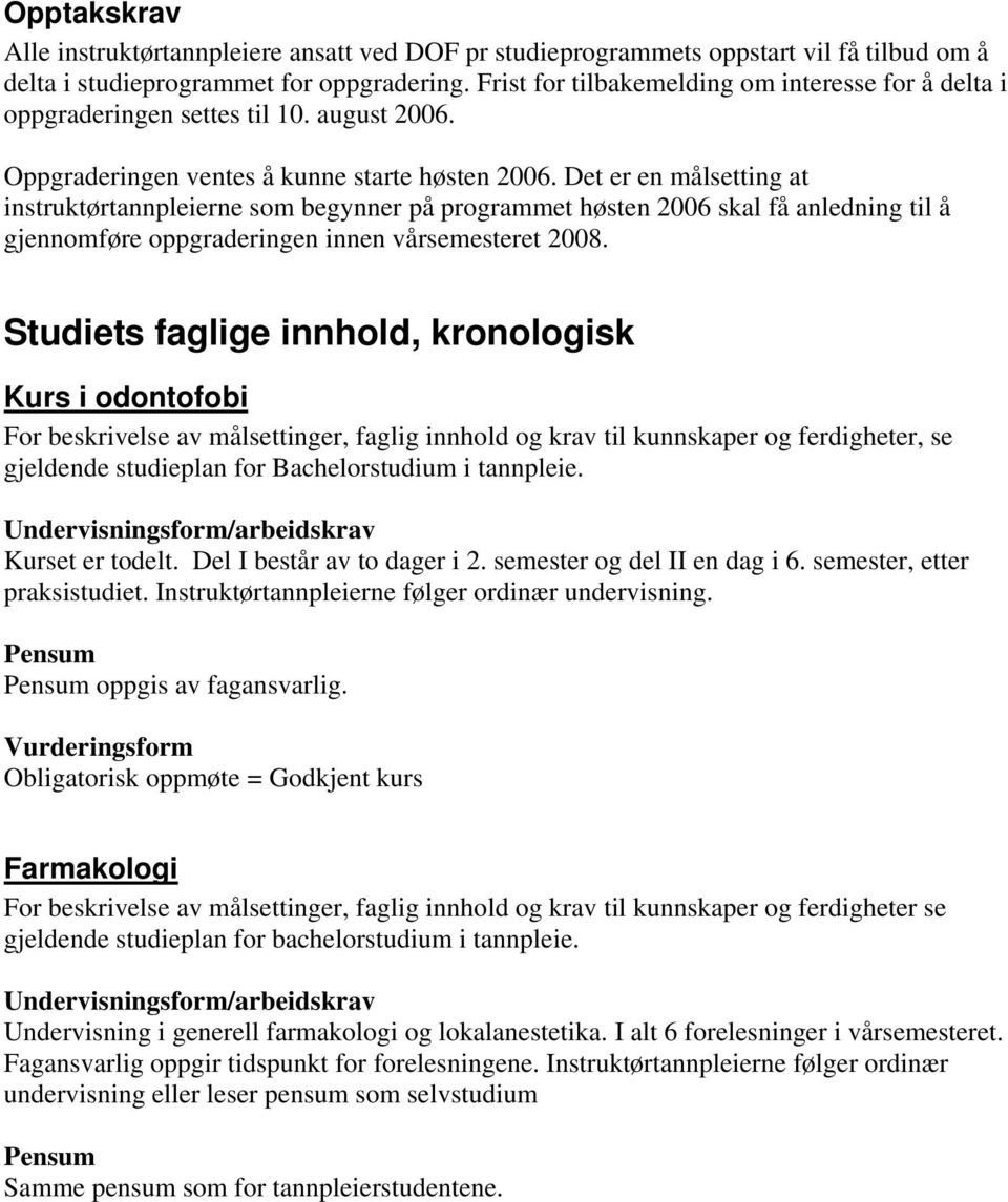 Det er en målsetting at instruktørtannpleierne som begynner på programmet høsten 2006 skal få anledning til å gjennomføre oppgraderingen innen vårsemesteret 2008.