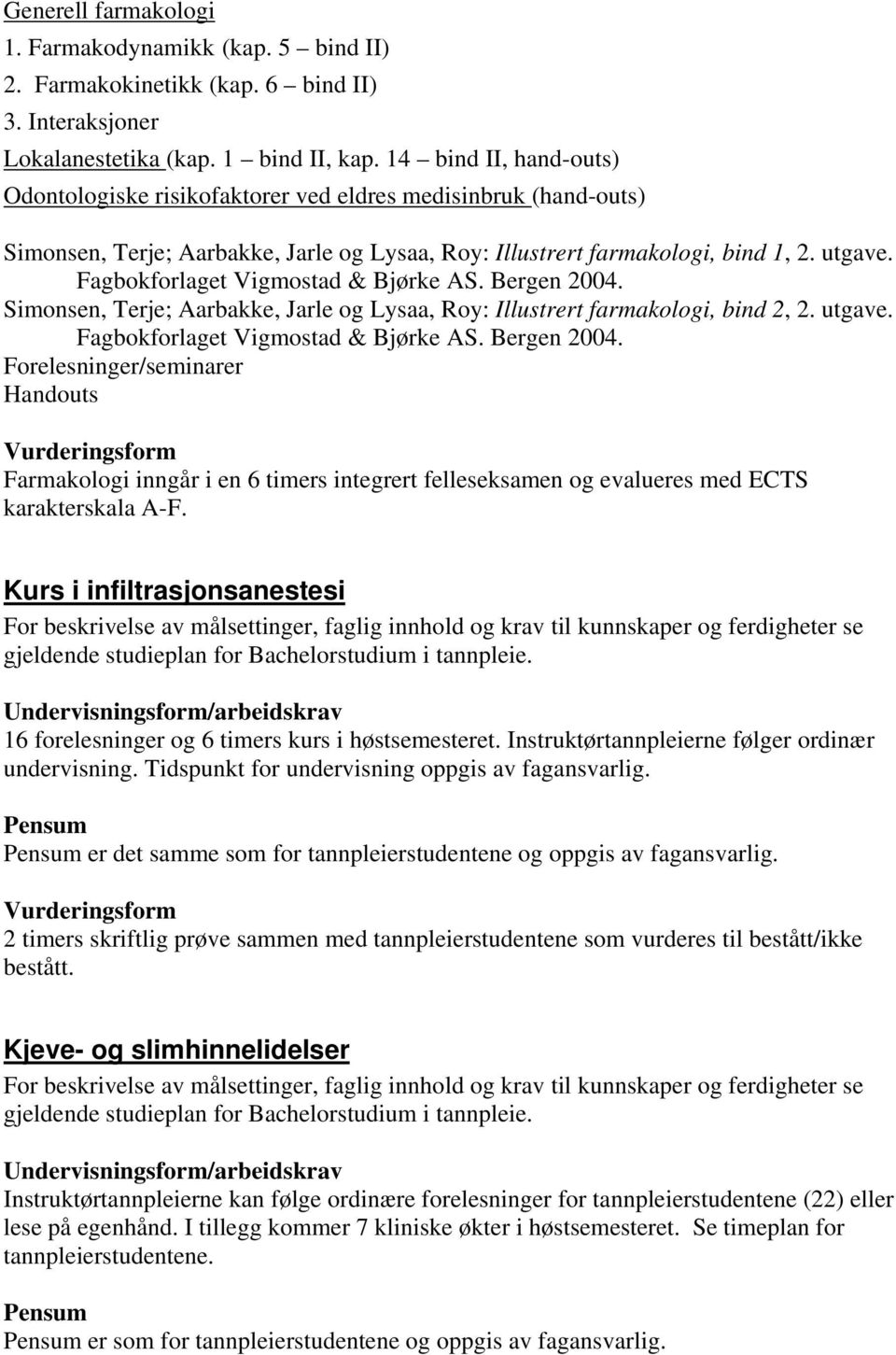 Fagbokforlaget Vigmostad & Bjørke AS. Bergen 2004. Simonsen, Terje; Aarbakke, Jarle og Lysaa, Roy: Illustrert farmakologi, bind 2, 2. utgave. Fagbokforlaget Vigmostad & Bjørke AS. Bergen 2004. Forelesninger/seminarer Handouts Farmakologi inngår i en 6 timers integrert felleseksamen og evalueres med ECTS karakterskala A-F.