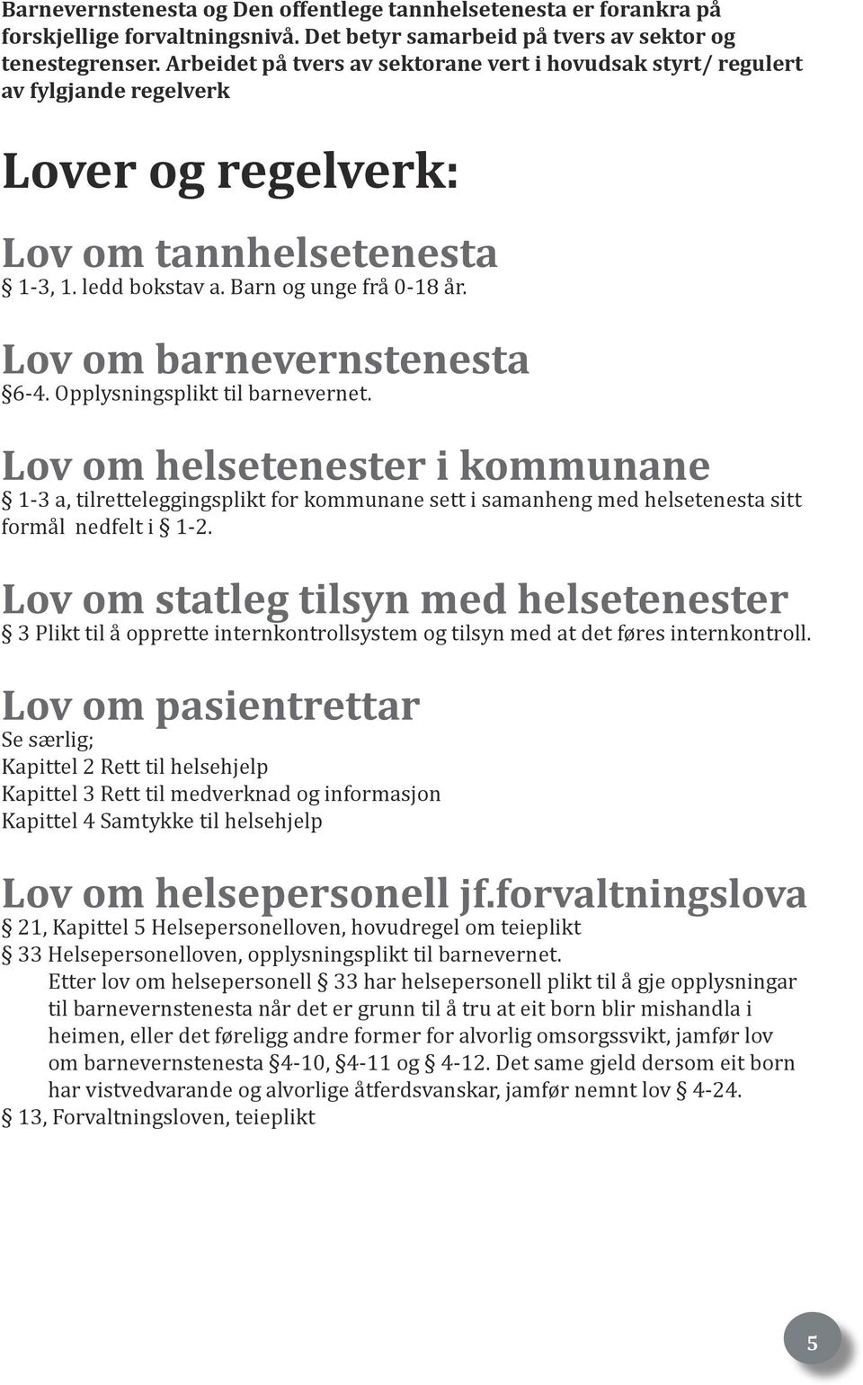 Lov om barnevernstenesta 6-4. Opplysningsplikt til barnevernet. Lov om helsetenester i kommunane 1-3 a, tilretteleggingsplikt for kommunane sett i samanheng med helsetenesta sitt formål nedfelt i 1-2.