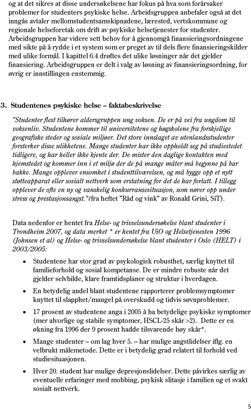 Arbeidsgruppen har videre sett behov for å gjennomgå finansieringsordningene med sikte på å rydde i et system som er preget av til dels flere finansieringskilder med ulike formål. I kapittel 6.