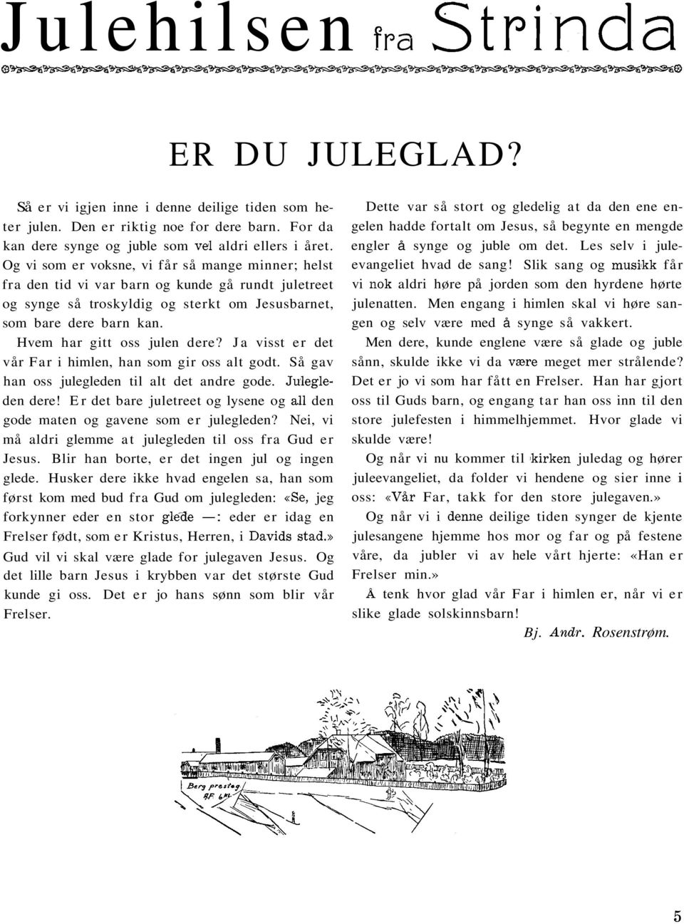 Hvem har gitt oss julen dere? Ja visst er det vår Far i himlen, han som gir oss alt godt. Så gav han oss julegleden til alt det andre gode. Julegleden dere!