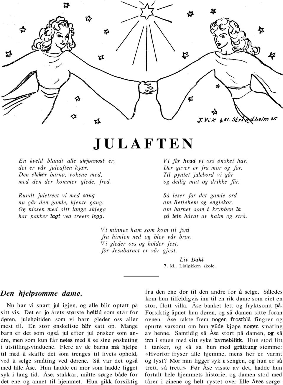 Så leser far det gamle ord om Betlehem og englekor, om barnet som i krybben lå på leie hårdt av halm og strå. Vi minnes ham som kom til jord fra himlen ned og blev vår bror.