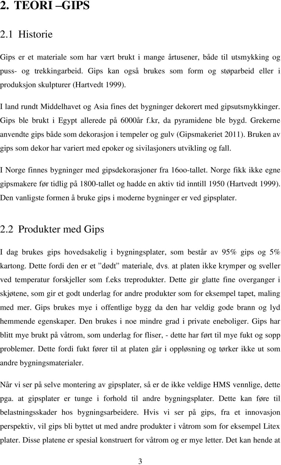 Gips ble brukt i Egypt allerede på 6000år f.kr, da pyramidene ble bygd. Grekerne anvendte gips både som dekorasjon i tempeler og gulv (Gipsmakeriet 2011).