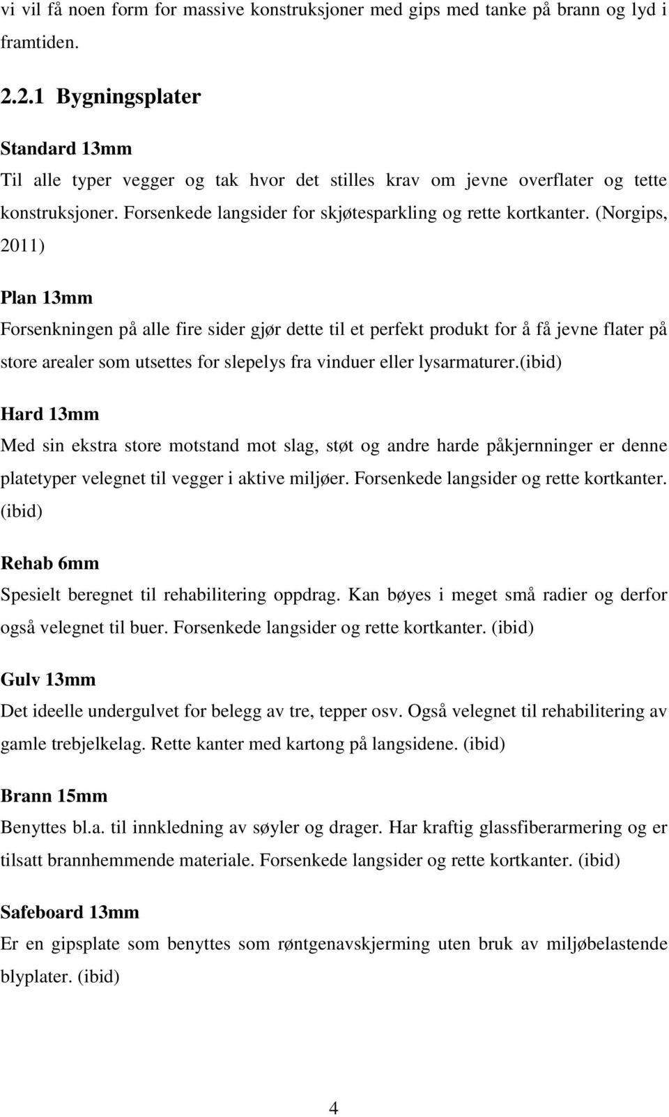 (Norgips, 2011) Plan 13mm Forsenkningen på alle fire sider gjør dette til et perfekt produkt for å få jevne flater på store arealer som utsettes for slepelys fra vinduer eller lysarmaturer.