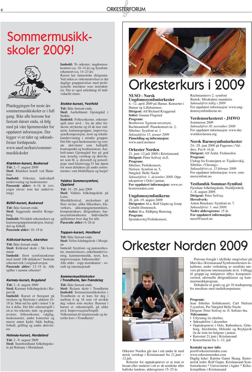 no/kurs/sommermusikkskoler Klækken-kurset, Buskerud Tid: 2. 7. august 2009 Sted: Klækken hotell ved Hønefoss Innhold: Orkester, individuell undervisning og huskonserter Passende alder: 6 16 år (evt.