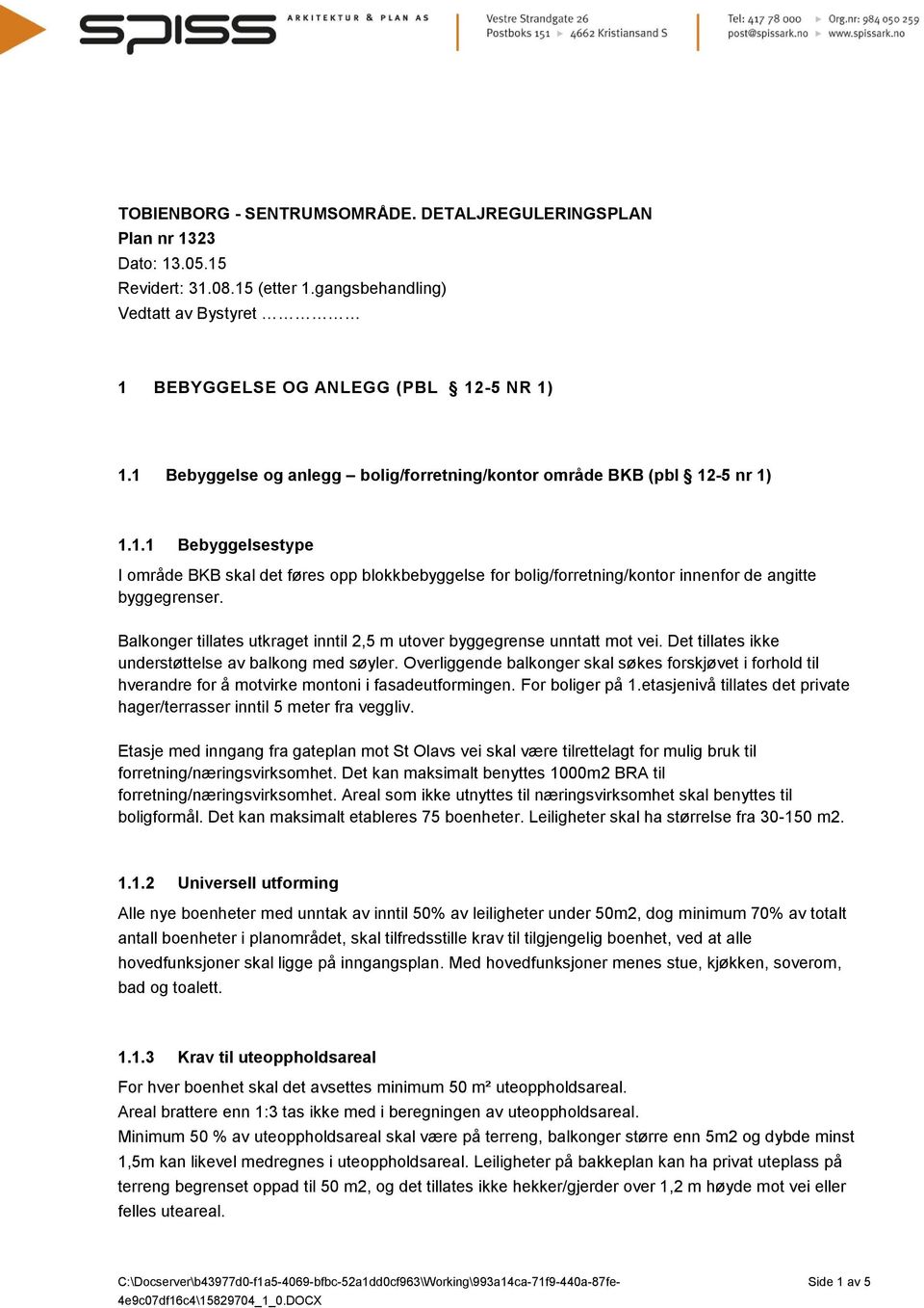 Balkonger tillates utkraget inntil 2,5 m utover byggegrense unntatt mot vei. Det tillates ikke understøttelse av balkong med søyler.