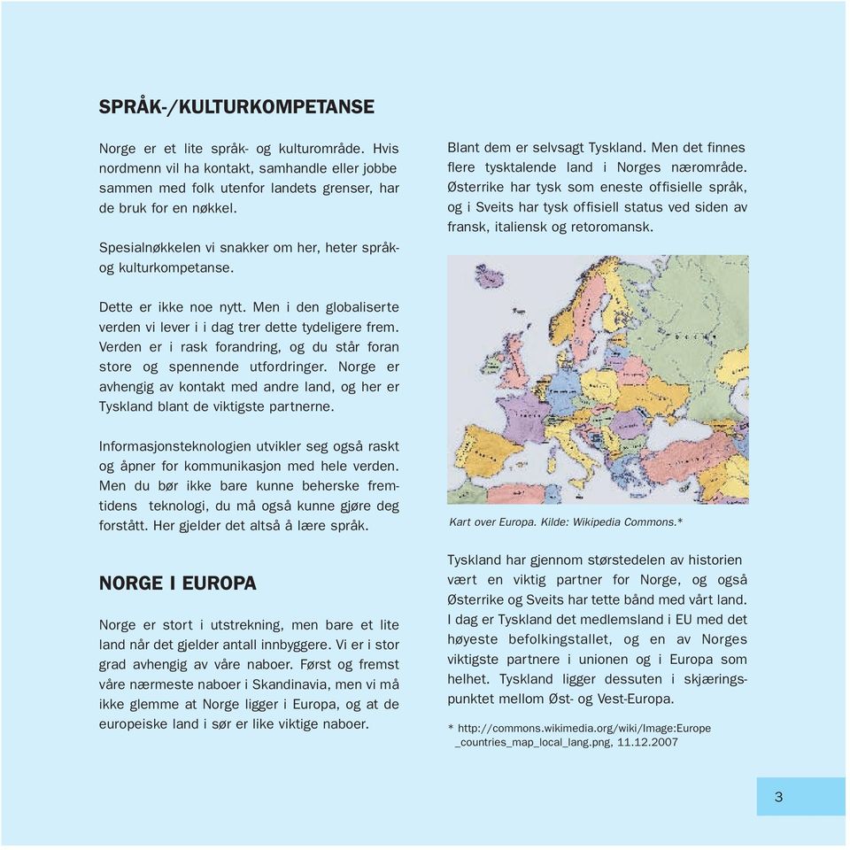 Østerrike har tysk som eneste offisielle språk, og i Sveits har tysk offisiell status ved siden av fransk, italiensk og retoromansk. Dette er ikke noe nytt.