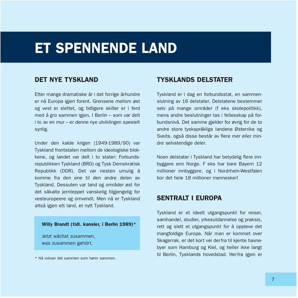 Under den kalde krigen (1949-1989/90) var Tyskland frontstaten mellom de ideologiske blokkene, og landet var delt i to stater: Forbundsrepublikken Tyskland (BRD) og Tysk Demokratisk Republikk (DDR).