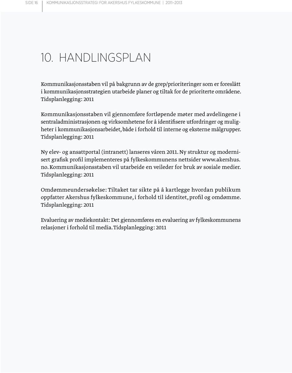 kommunikasjonsarbeidet, både i forhold til interne og eksterne målgrupper. Tidsplanlegging: 2011 Ny elev- og ansattportal (intranett) lanseres våren 2011.