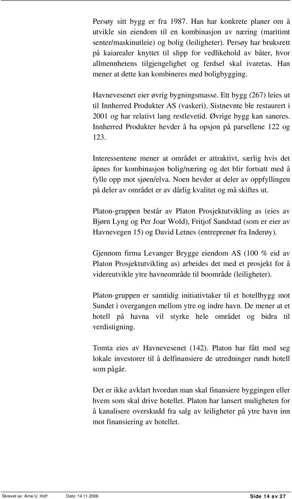 Havnevesenet eier øvrig bygningsmasse. Ett bygg (267) leies ut til Innherred Produkter AS (vaskeri). Sistnevnte ble restaurert i 2001 og har relativt lang restlevetid. Øvrige bygg kan saneres.