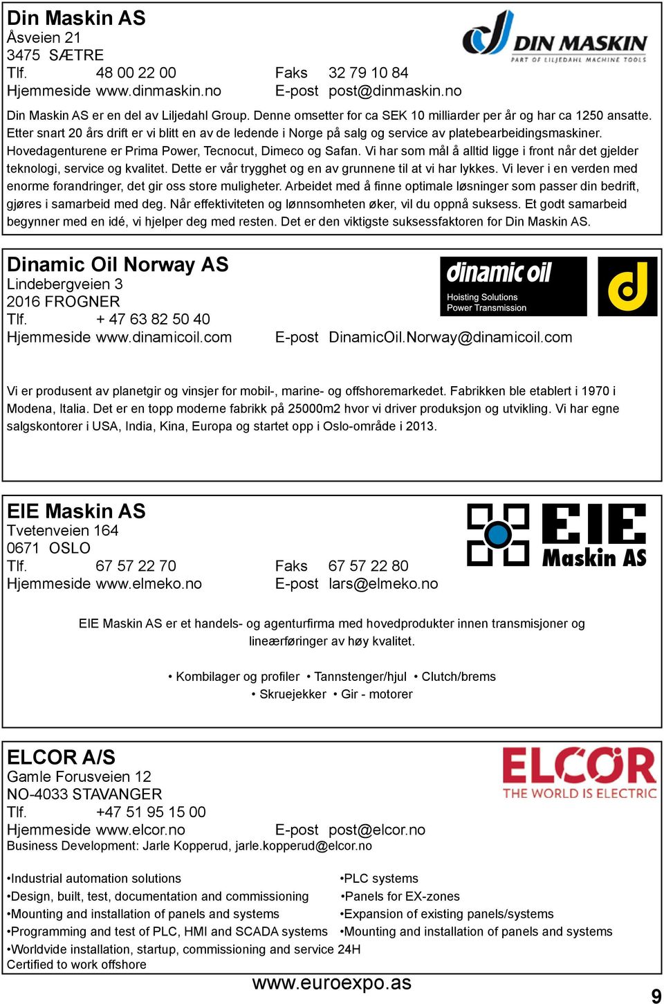 Hovedagenturene er Prima Power, Tecnocut, Dimeco og Safan. Vi har som mål å alltid ligge i front når det gjelder teknologi, service og kvalitet.