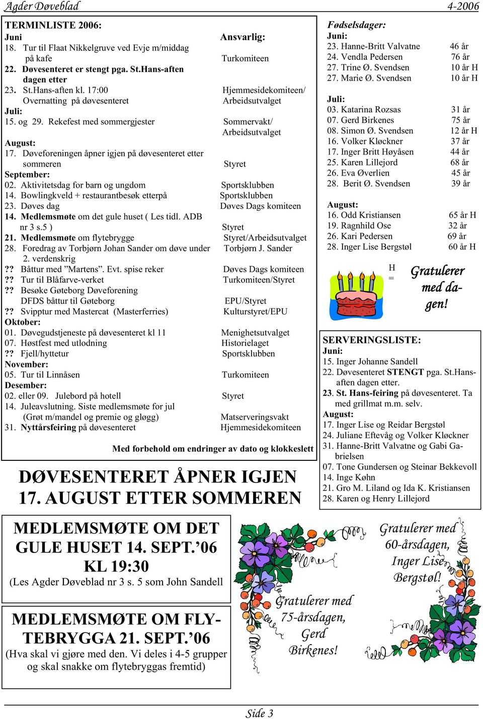 Døveforeningen åpner igjen på døvesenteret etter sommeren Styret September: 02. Aktivitetsdag for barn og ungdom Sportsklubben 14. Bowlingkveld + restaurantbesøk etterpå Sportsklubben 23.